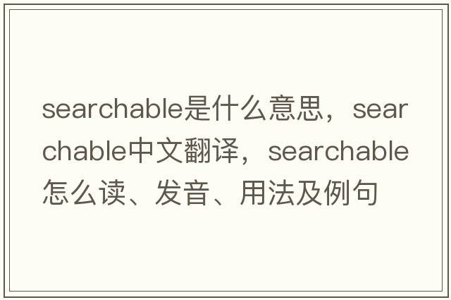 searchable是什么意思，searchable中文翻譯，searchable怎么讀、發(fā)音、用法及例句
