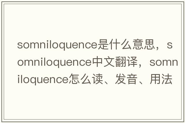 somniloquence是什么意思，somniloquence中文翻譯，somniloquence怎么讀、發(fā)音、用法及例句