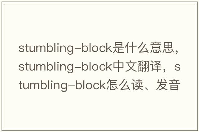 stumbling-block是什么意思，stumbling-block中文翻譯，stumbling-block怎么讀、發(fā)音、用法及例句