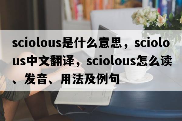 sciolous是什么意思，sciolous中文翻譯，sciolous怎么讀、發(fā)音、用法及例句