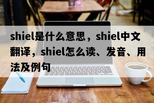 shiel是什么意思，shiel中文翻譯，shiel怎么讀、發(fā)音、用法及例句
