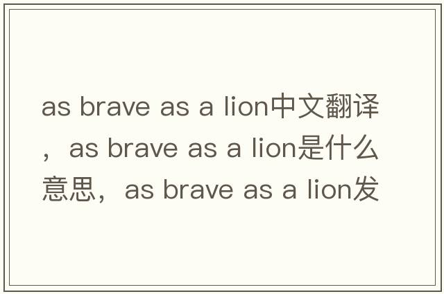 as brave as a lion中文翻譯，as brave as a lion是什么意思，as brave as a lion發(fā)音、用法及例句
