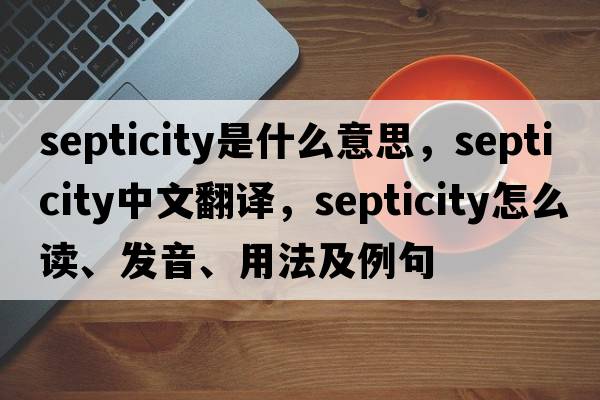 septicity是什么意思，septicity中文翻譯，septicity怎么讀、發(fā)音、用法及例句