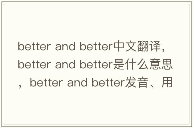 better and better中文翻譯，better and better是什么意思，better and better發(fā)音、用法及例句