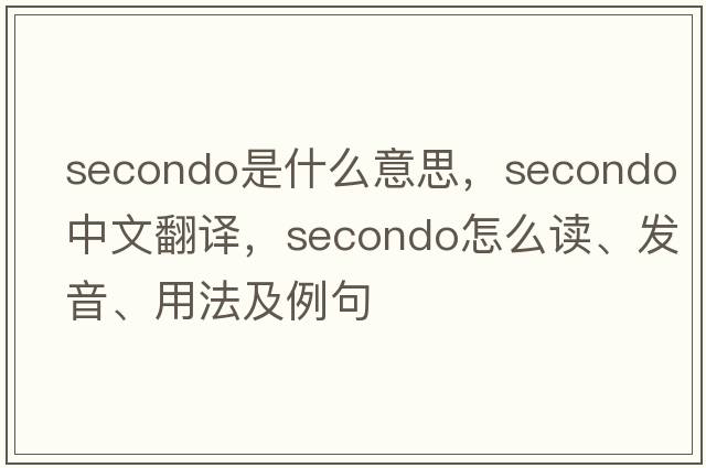 secondo是什么意思，secondo中文翻譯，secondo怎么讀、發(fā)音、用法及例句
