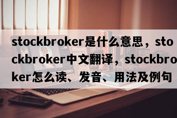 stockbroker是什么意思，stockbroker中文翻譯，stockbroker怎么讀、發(fā)音、用法及例句