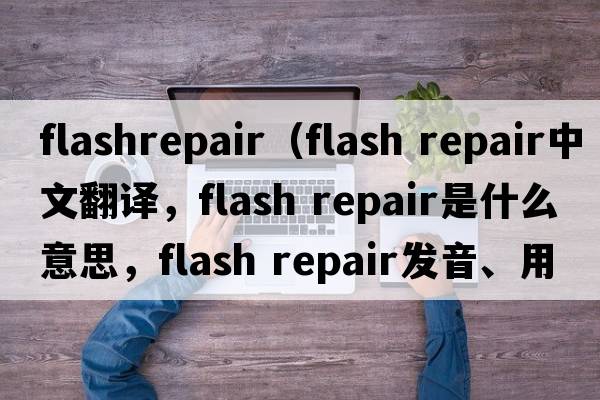 flashrepair（flash repair中文翻譯，flash repair是什么意思，flash repair發(fā)音、用法及例句）