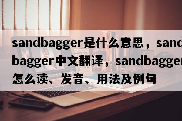 sandbagger是什么意思，sandbagger中文翻譯，sandbagger怎么讀、發(fā)音、用法及例句