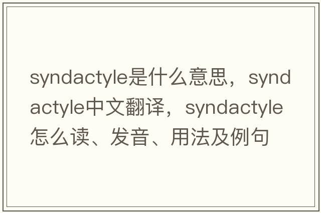 syndactyle是什么意思，syndactyle中文翻譯，syndactyle怎么讀、發(fā)音、用法及例句