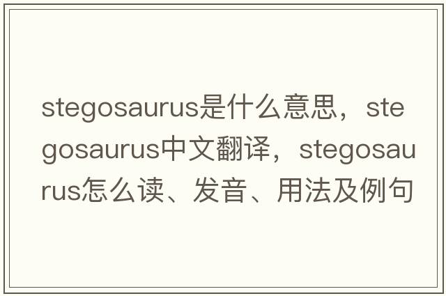 stegosaurus是什么意思，stegosaurus中文翻譯，stegosaurus怎么讀、發(fā)音、用法及例句