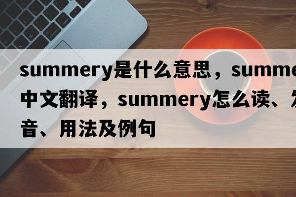 summery是什么意思，summery中文翻譯，summery怎么讀、發(fā)音、用法及例句