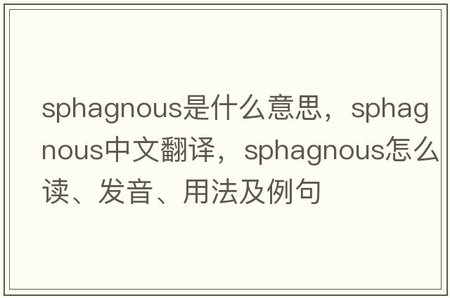 sphagnous是什么意思，sphagnous中文翻譯，sphagnous怎么讀、發(fā)音、用法及例句