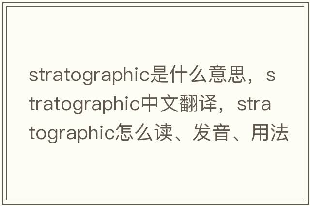 stratographic是什么意思，stratographic中文翻譯，stratographic怎么讀、發(fā)音、用法及例句