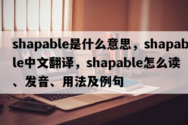 shapable是什么意思，shapable中文翻譯，shapable怎么讀、發(fā)音、用法及例句