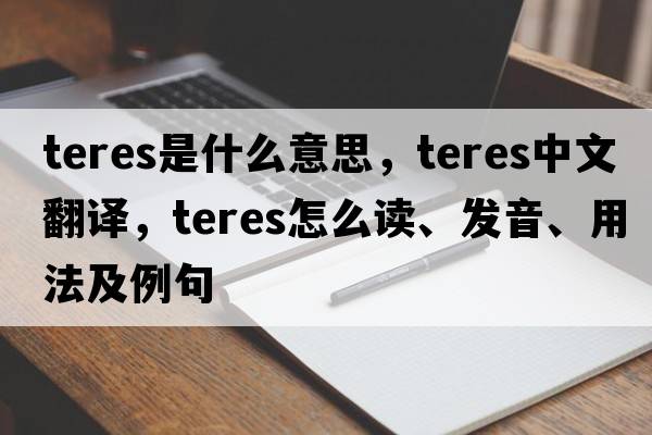 teres是什么意思，teres中文翻譯，teres怎么讀、發(fā)音、用法及例句