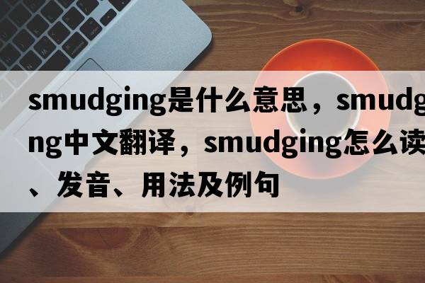 smudging是什么意思，smudging中文翻譯，smudging怎么讀、發(fā)音、用法及例句