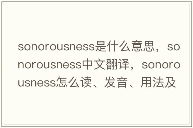 sonorousness是什么意思，sonorousness中文翻譯，sonorousness怎么讀、發(fā)音、用法及例句