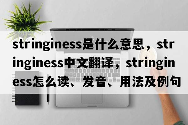 stringiness是什么意思，stringiness中文翻譯，stringiness怎么讀、發(fā)音、用法及例句