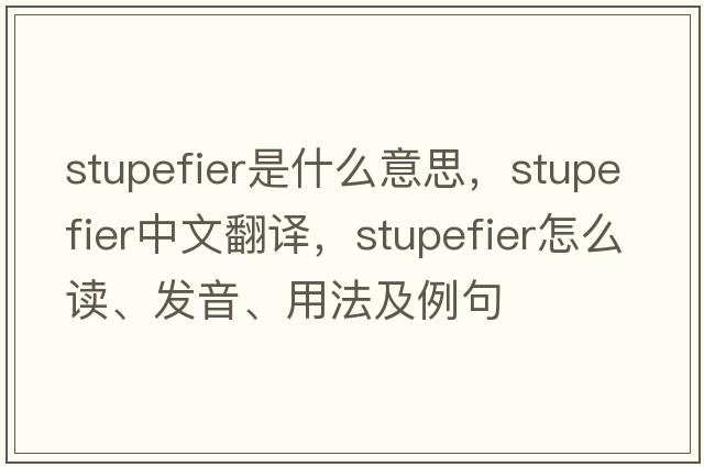 stupefier是什么意思，stupefier中文翻譯，stupefier怎么讀、發(fā)音、用法及例句