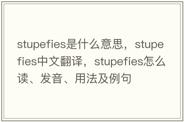 stupefies是什么意思，stupefies中文翻譯，stupefies怎么讀、發(fā)音、用法及例句