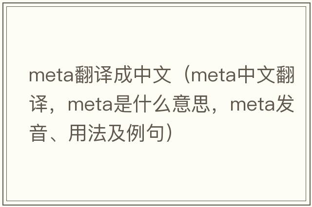 meta翻譯成中文（meta中文翻譯，meta是什么意思，meta發(fā)音、用法及例句）