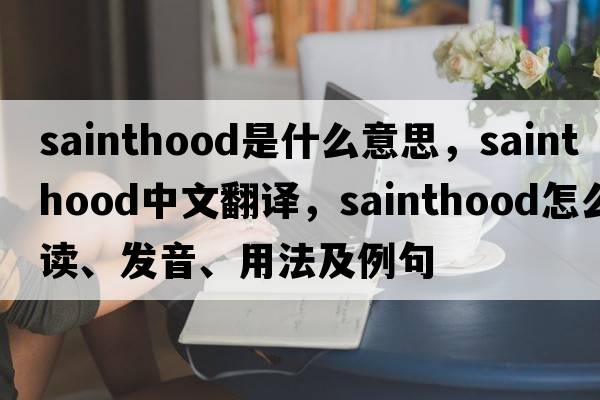 sainthood是什么意思，sainthood中文翻譯，sainthood怎么讀、發(fā)音、用法及例句