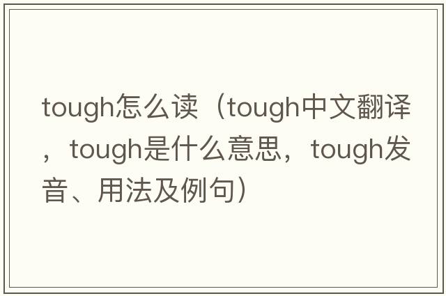 tough怎么讀（tough中文翻譯，tough是什么意思，tough發(fā)音、用法及例句）