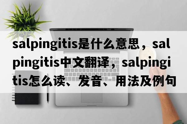 salpingitis是什么意思，salpingitis中文翻譯，salpingitis怎么讀、發(fā)音、用法及例句