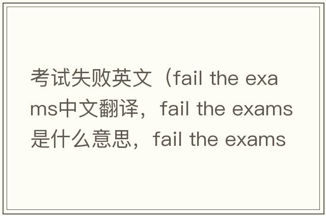 考試失敗英文（fail the exams中文翻譯，fail the exams是什么意思，fail the exams發(fā)音、用法及例句）