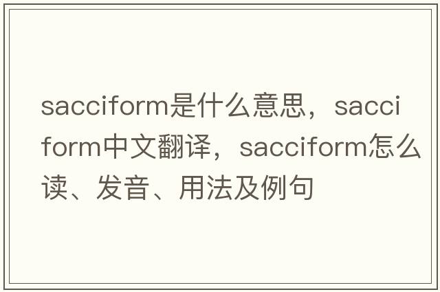 sacciform是什么意思，sacciform中文翻譯，sacciform怎么讀、發(fā)音、用法及例句