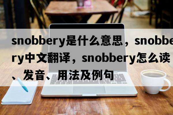 snobbery是什么意思，snobbery中文翻譯，snobbery怎么讀、發(fā)音、用法及例句