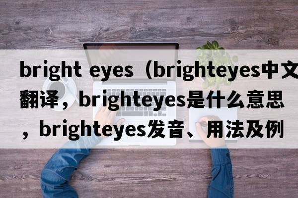 bright eyes（brighteyes中文翻譯，brighteyes是什么意思，brighteyes發(fā)音、用法及例句）