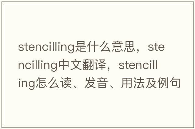 stencilling是什么意思，stencilling中文翻譯，stencilling怎么讀、發(fā)音、用法及例句