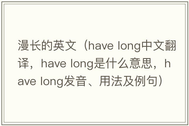 漫長的英文（have long中文翻譯，have long是什么意思，have long發(fā)音、用法及例句）