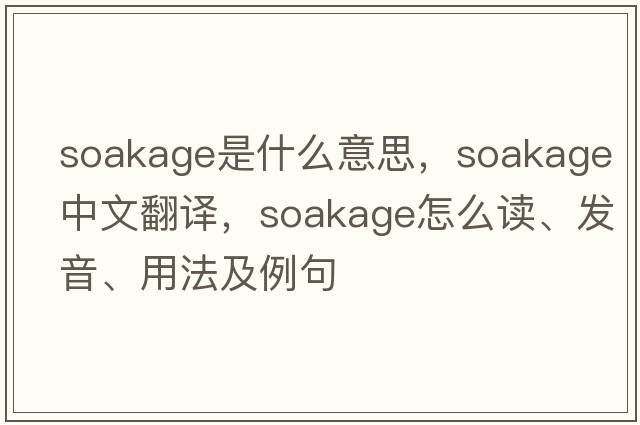 soakage是什么意思，soakage中文翻譯，soakage怎么讀、發(fā)音、用法及例句