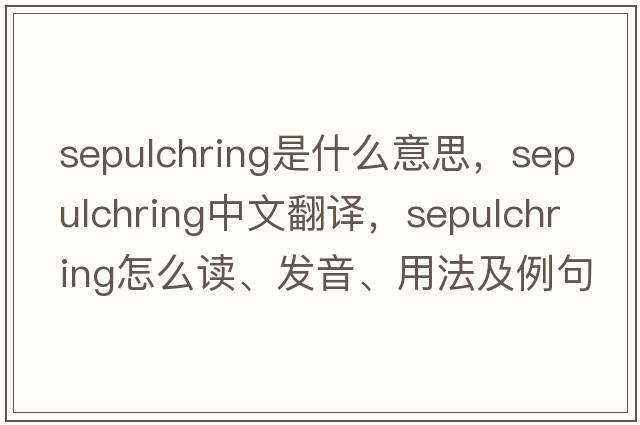 sepulchring是什么意思，sepulchring中文翻譯，sepulchring怎么讀、發(fā)音、用法及例句