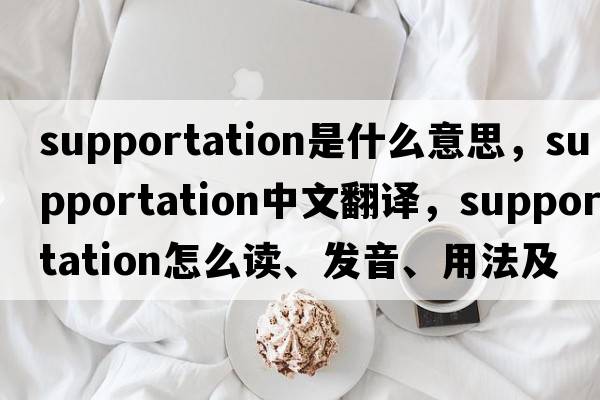 supportation是什么意思，supportation中文翻譯，supportation怎么讀、發(fā)音、用法及例句