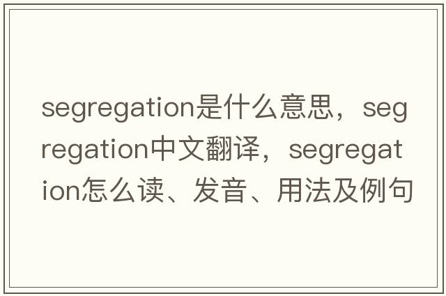 segregation是什么意思，segregation中文翻譯，segregation怎么讀、發(fā)音、用法及例句