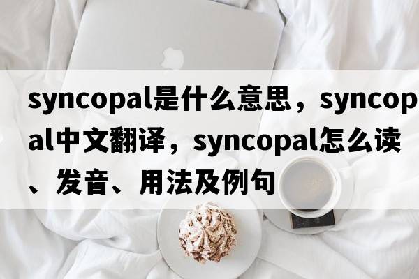 syncopal是什么意思，syncopal中文翻譯，syncopal怎么讀、發(fā)音、用法及例句