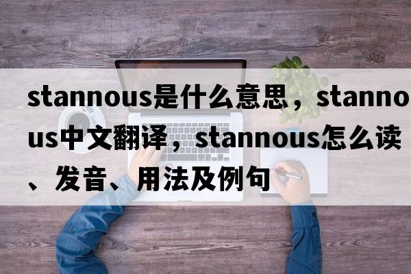 stannous是什么意思，stannous中文翻譯，stannous怎么讀、發(fā)音、用法及例句