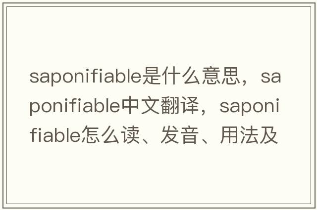 saponifiable是什么意思，saponifiable中文翻譯，saponifiable怎么讀、發(fā)音、用法及例句