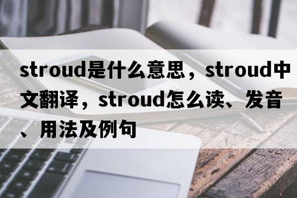 stroud是什么意思，stroud中文翻譯，stroud怎么讀、發(fā)音、用法及例句