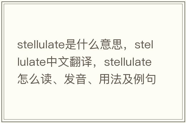 stellulate是什么意思，stellulate中文翻譯，stellulate怎么讀、發(fā)音、用法及例句