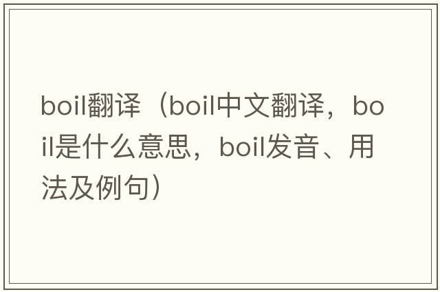 boil翻譯（boil中文翻譯，boil是什么意思，boil發(fā)音、用法及例句）