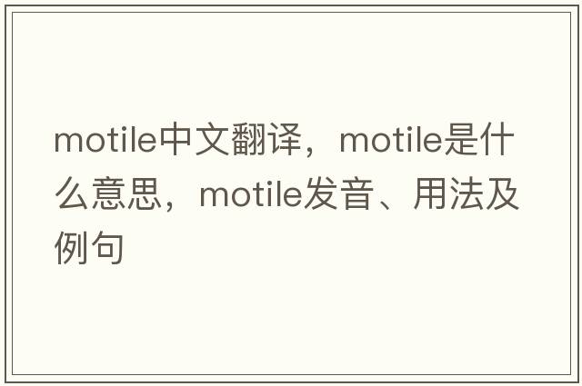 motile中文翻譯，motile是什么意思，motile發(fā)音、用法及例句