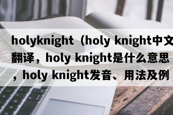 holyknight（holy knight中文翻譯，holy knight是什么意思，holy knight發(fā)音、用法及例句）