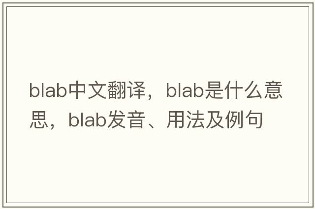 blab中文翻譯，blab是什么意思，blab發(fā)音、用法及例句