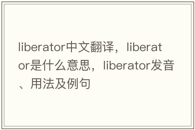 liberator中文翻譯，liberator是什么意思，liberator發(fā)音、用法及例句