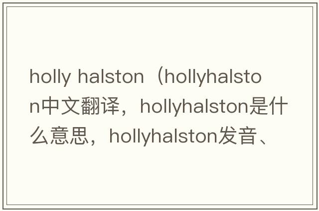holly halston（hollyhalston中文翻譯，hollyhalston是什么意思，hollyhalston發(fā)音、用法及例句）