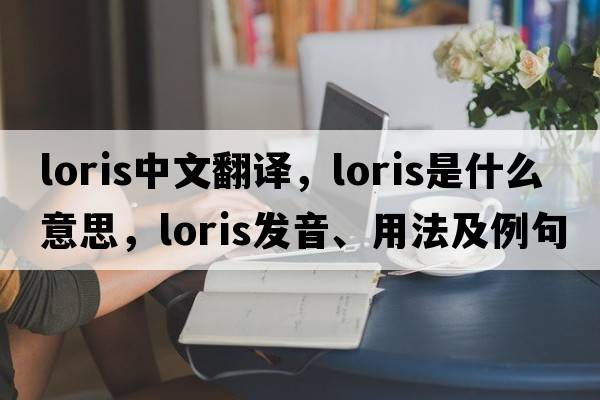 loris中文翻譯，loris是什么意思，loris發(fā)音、用法及例句